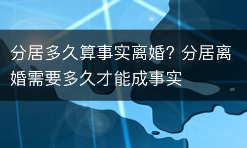 分居多久算事实离婚? 分居离婚需要多久才能成事实