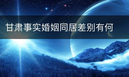甘肃事实婚姻同居差别有何