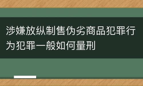 涉嫌放纵制售伪劣商品犯罪行为犯罪一般如何量刑