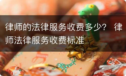 律师的法律服务收费多少？ 律师法律服务收费标准