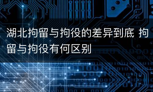 湖北拘留与拘役的差异到底 拘留与拘役有何区别