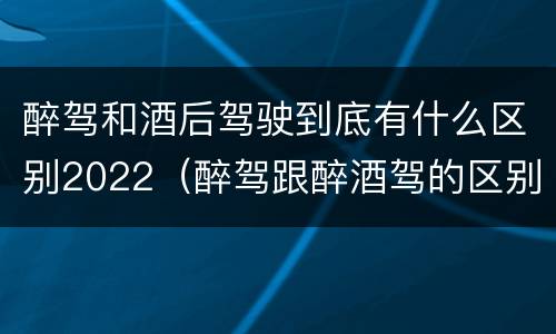醉驾和酒后驾驶到底有什么区别2022（醉驾跟醉酒驾的区别）