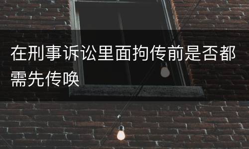 在刑事诉讼里面拘传前是否都需先传唤