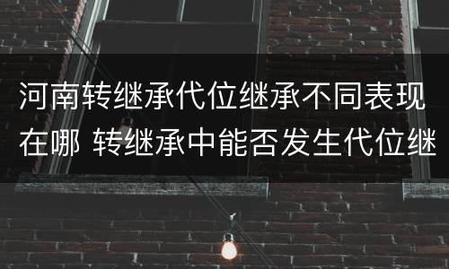 河南转继承代位继承不同表现在哪 转继承中能否发生代位继承