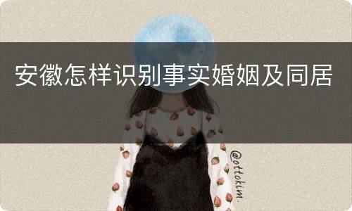 安徽怎样识别事实婚姻及同居
