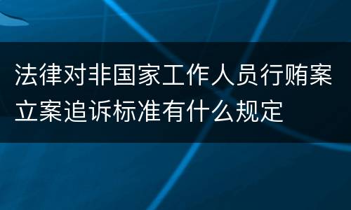 法律对非国家工作人员行贿案立案追诉标准有什么规定