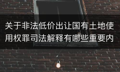 关于非法低价出让国有土地使用权罪司法解释有哪些重要内容