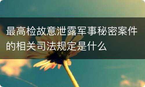 最高检故意泄露军事秘密案件的相关司法规定是什么