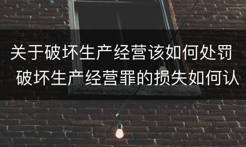 关于破坏生产经营该如何处罚 破坏生产经营罪的损失如何认定