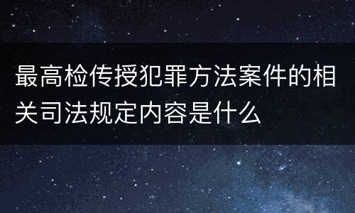 最高检传授犯罪方法案件的相关司法规定内容是什么