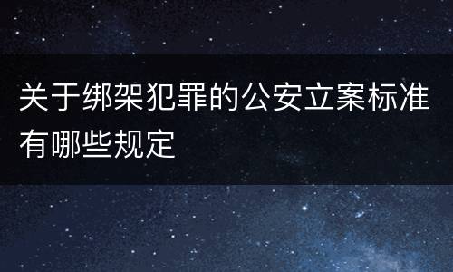 关于绑架犯罪的公安立案标准有哪些规定