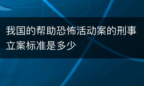 我国的帮助恐怖活动案的刑事立案标准是多少