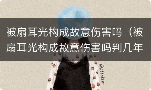 被扇耳光构成故意伤害吗（被扇耳光构成故意伤害吗判几年）