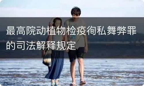 最高院动植物检疫徇私舞弊罪的司法解释规定