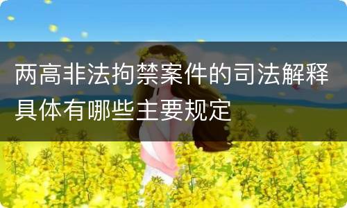 两高非法拘禁案件的司法解释具体有哪些主要规定