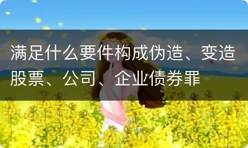 满足什么要件构成伪造、变造股票、公司、企业债券罪
