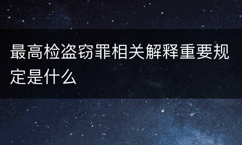 最高检盗窃罪相关解释重要规定是什么