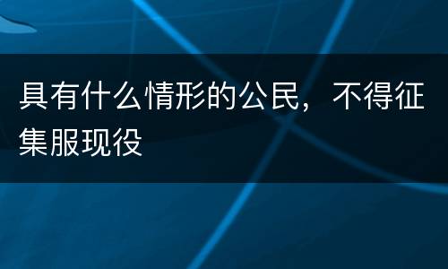 具有什么情形的公民，不得征集服现役