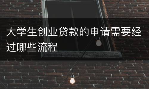 大学生创业贷款的申请需要经过哪些流程