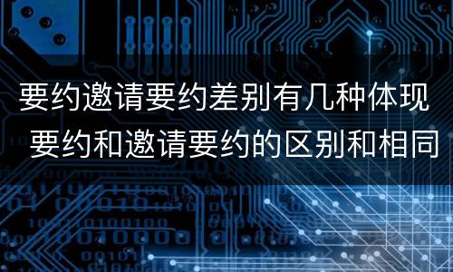 要约邀请要约差别有几种体现 要约和邀请要约的区别和相同点