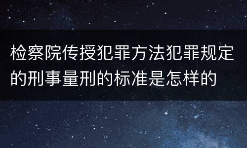 检察院传授犯罪方法犯罪规定的刑事量刑的标准是怎样的