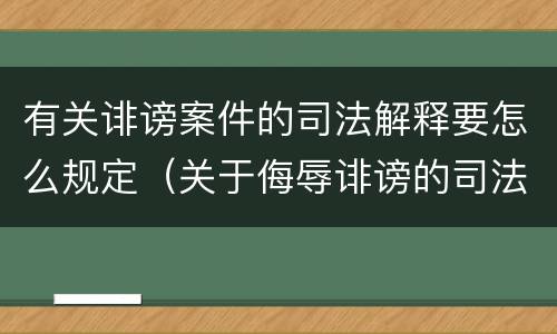 有关诽谤案件的司法解释要怎么规定（关于侮辱诽谤的司法解释）