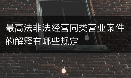 最高法非法经营同类营业案件的解释有哪些规定