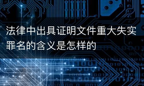 法律中出具证明文件重大失实罪名的含义是怎样的