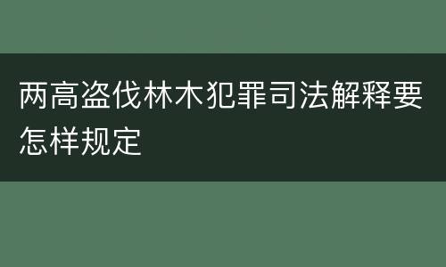 两高盗伐林木犯罪司法解释要怎样规定