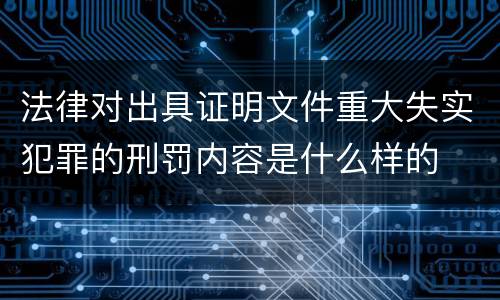 法律对出具证明文件重大失实犯罪的刑罚内容是什么样的