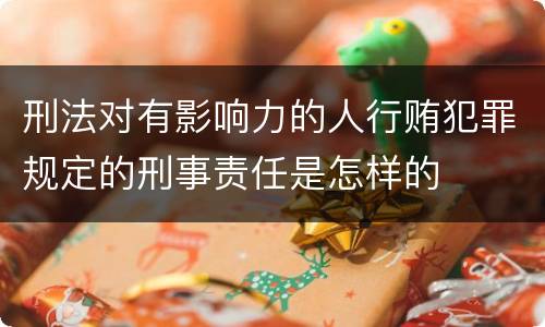 刑法对有影响力的人行贿犯罪规定的刑事责任是怎样的