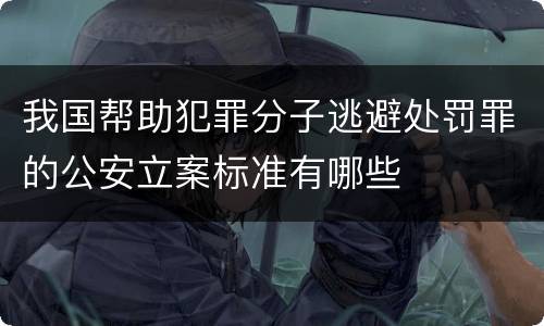 我国帮助犯罪分子逃避处罚罪的公安立案标准有哪些