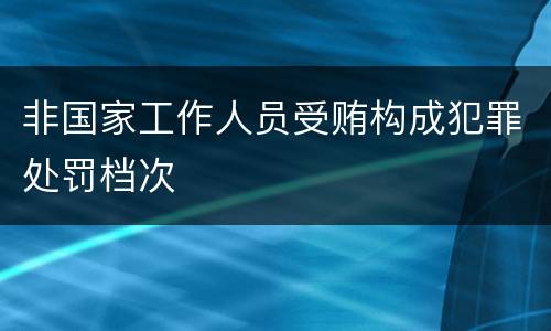 非国家工作人员受贿构成犯罪处罚档次
