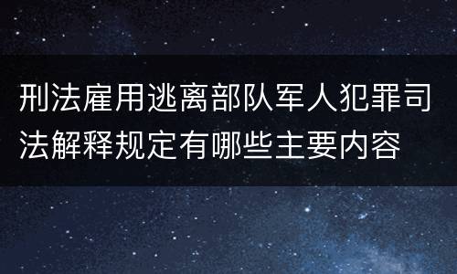 刑法雇用逃离部队军人犯罪司法解释规定有哪些主要内容