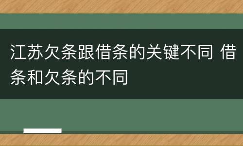 江苏欠条跟借条的关键不同 借条和欠条的不同
