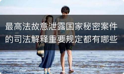 最高法故意泄露国家秘密案件的司法解释重要规定都有哪些