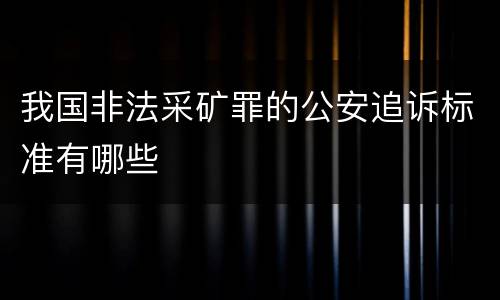 我国非法采矿罪的公安追诉标准有哪些