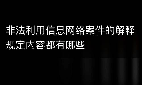 非法利用信息网络案件的解释规定内容都有哪些