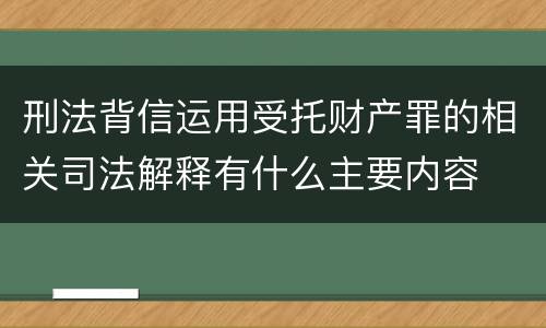 刑法背信运用受托财产罪的相关司法解释有什么主要内容
