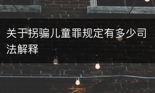 关于拐骗儿童罪规定有多少司法解释
