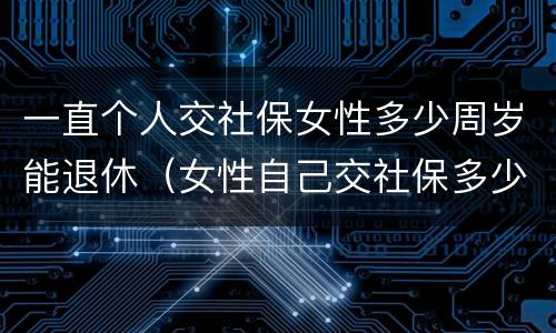 一直个人交社保女性多少周岁能退休（女性自己交社保多少岁退休）