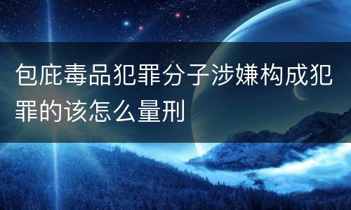 包庇毒品犯罪分子涉嫌构成犯罪的该怎么量刑