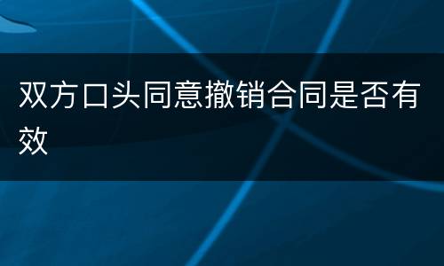双方口头同意撤销合同是否有效