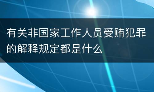 有关非国家工作人员受贿犯罪的解释规定都是什么