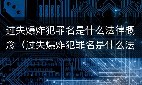 过失爆炸犯罪名是什么法律概念（过失爆炸犯罪名是什么法律概念的）