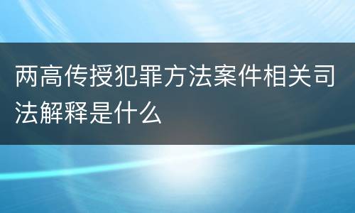 两高传授犯罪方法案件相关司法解释是什么