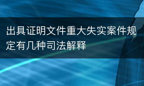 出具证明文件重大失实案件规定有几种司法解释
