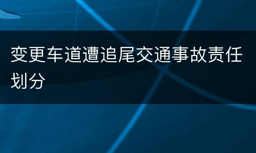 变更车道遭追尾交通事故责任划分
