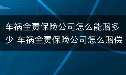 车祸全责保险公司怎么能赔多少 车祸全责保险公司怎么赔偿