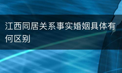 江西同居关系事实婚姻具体有何区别